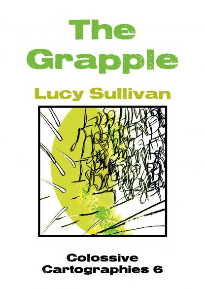 The Grapple by Lucy Sullivan (Colossive Cartographies 6)