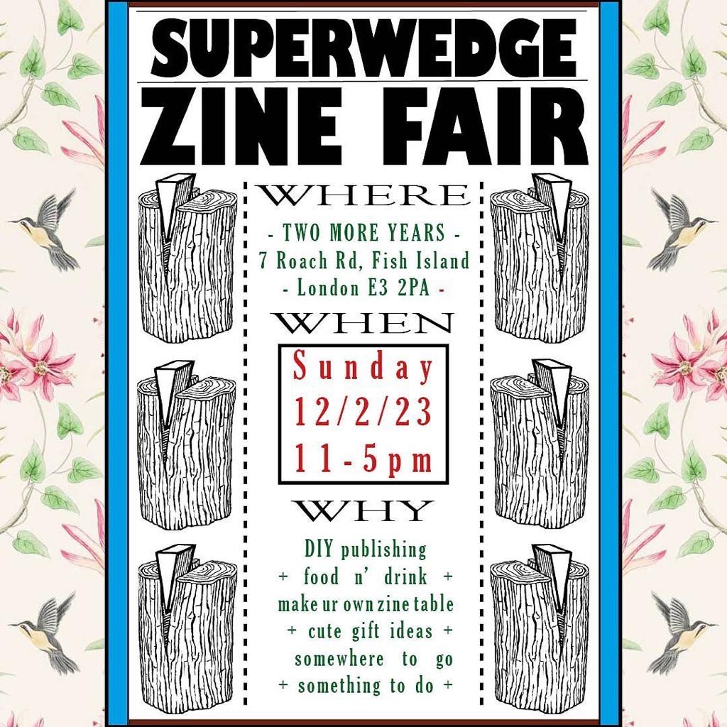 Poster for the Super Wedge Zine Fair, to be held on Sunday 12th February at Two More Years, 7 Roach Road, Fish Island, London E3 2PA