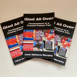 Glad All Over: Confessions of a Crystal Palace Fan